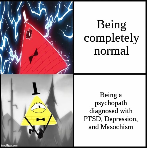 You've got problems kid, and I love that about a person!!!! | Being completely normal; Being a psychopath diagnosed with PTSD, Depression, and Masochism | image tagged in bill cipher drake | made w/ Imgflip meme maker