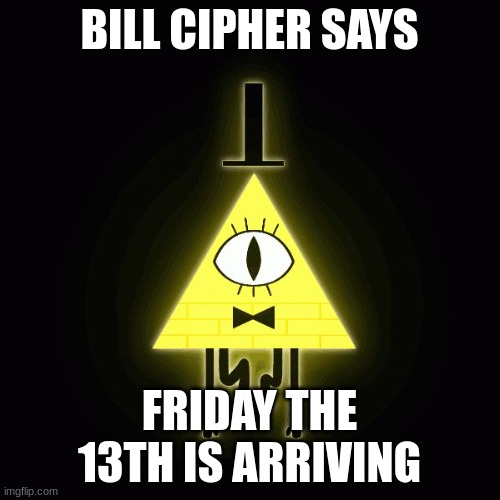 tomorrow | BILL CIPHER SAYS; FRIDAY THE 13TH IS ARRIVING | image tagged in bill cipher says | made w/ Imgflip meme maker
