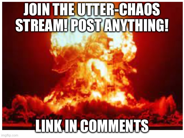 Join! | JOIN THE UTTER-CHAOS STREAM! POST ANYTHING! LINK IN COMMENTS | image tagged in join me | made w/ Imgflip meme maker