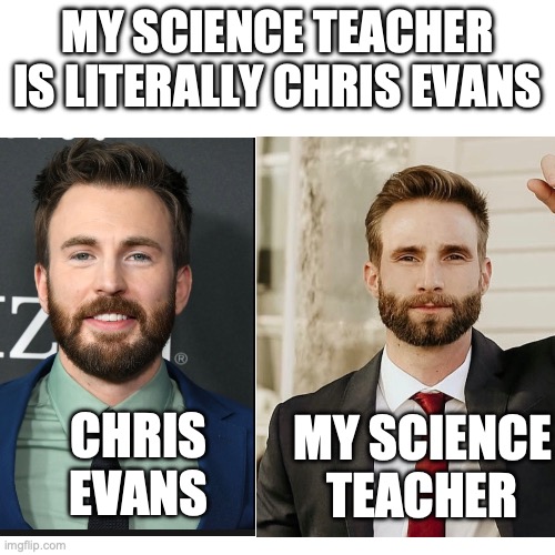 doppelgänger | MY SCIENCE TEACHER IS LITERALLY CHRIS EVANS; CHRIS EVANS; MY SCIENCE TEACHER | image tagged in doppelgnger,unbelievable | made w/ Imgflip meme maker