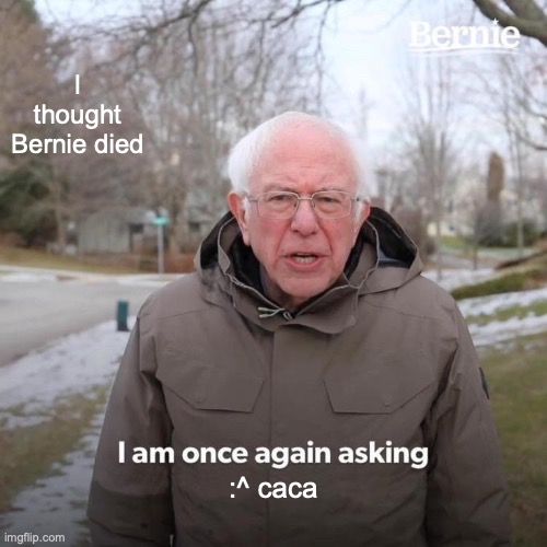 Bernie I Am Once Again Asking For Your Support | I thought Bernie died; :^ caca | image tagged in memes,bernie i am once again asking for your support | made w/ Imgflip meme maker