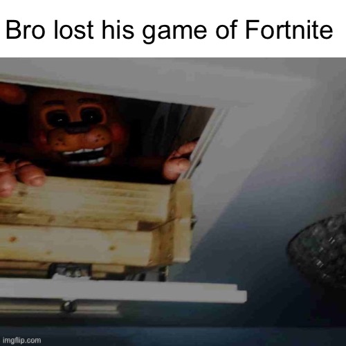 ? | Bro lost his game of Fortnite | image tagged in toy freddy,discord moderator,fatass | made w/ Imgflip meme maker