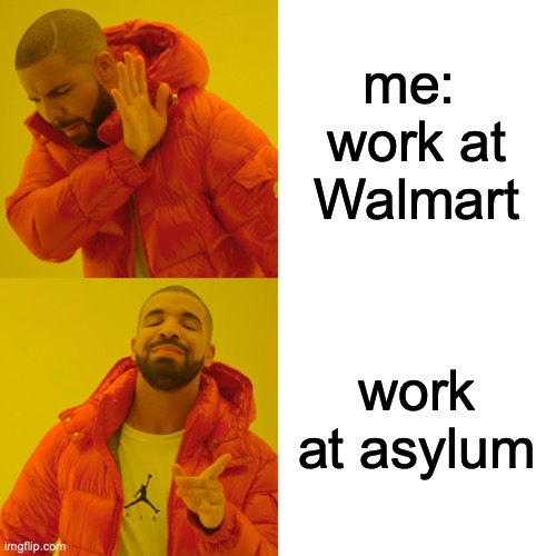 Drake Hotline Bling Meme | me: 
work at Walmart; work at asylum | image tagged in memes,drake hotline bling | made w/ Imgflip meme maker