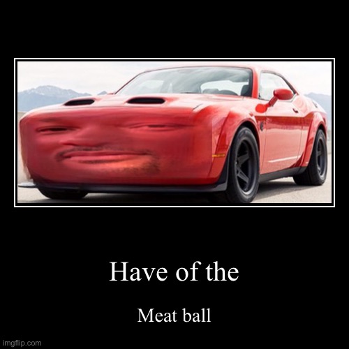 Have of the meat ball | Have of the | Meat ball | image tagged in funny,demotivationals | made w/ Imgflip demotivational maker