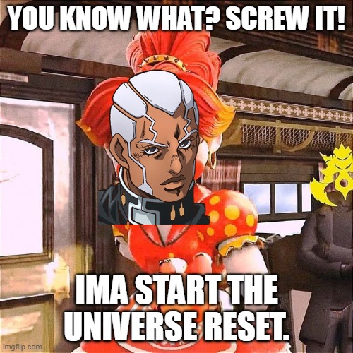 Enrico Pucci be like... | YOU KNOW WHAT? SCREW IT! IMA START THE UNIVERSE RESET. | image tagged in ima start the | made w/ Imgflip meme maker