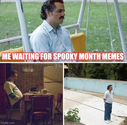 where are they | ME WAITING FOR SPOOKY MONTH MEMES | image tagged in memes,sad pablo escobar | made w/ Imgflip meme maker