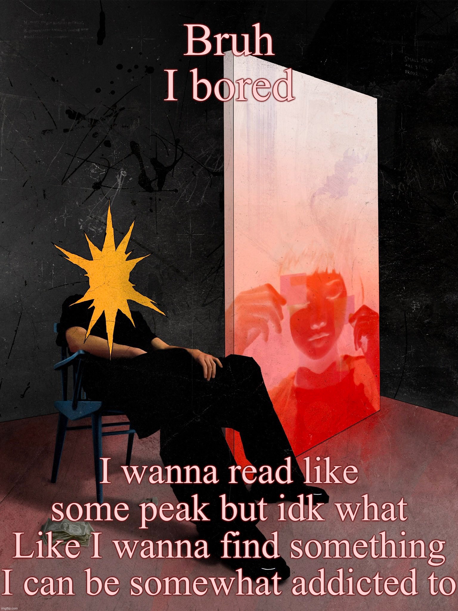 Sorriso | Bruh I bored; I wanna read like some peak but idk what
Like I wanna find something I can be somewhat addicted to | image tagged in sorriso | made w/ Imgflip meme maker