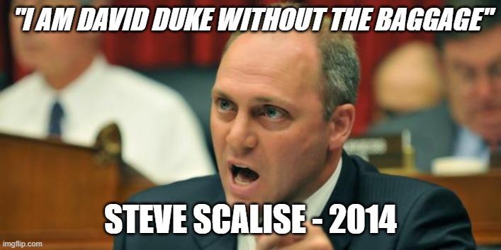 Steve Scalise Quote | "I AM DAVID DUKE WITHOUT THE BAGGAGE"; STEVE SCALISE - 2014 | image tagged in steve scalise | made w/ Imgflip meme maker