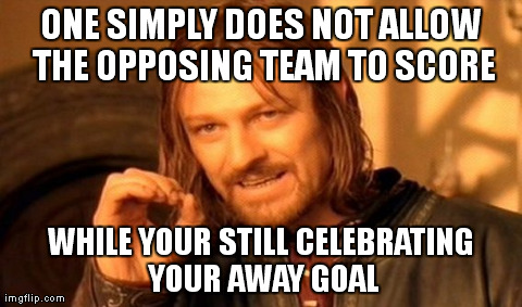 One Does Not Simply Meme | ONE SIMPLY DOES NOT ALLOW THE OPPOSING TEAM TO SCORE WHILE YOUR STILL CELEBRATING YOUR AWAY GOAL | image tagged in memes,one does not simply | made w/ Imgflip meme maker