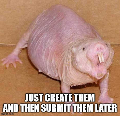 naked mole rat | JUST CREATE THEM AND THEN SUBMIT THEM LATER | image tagged in naked mole rat | made w/ Imgflip meme maker