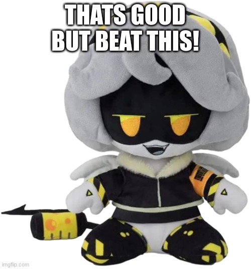 V Plushie | THATS GOOD BUT BEAT THIS! | image tagged in v plushie | made w/ Imgflip meme maker