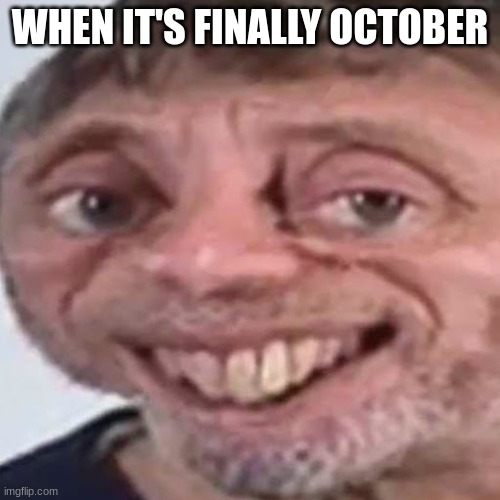 noice | WHEN IT'S FINALLY OCTOBER | image tagged in noice,halloween | made w/ Imgflip meme maker