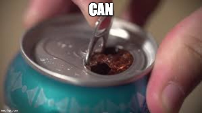 Cancan'nt | CAN | image tagged in open soda can | made w/ Imgflip meme maker