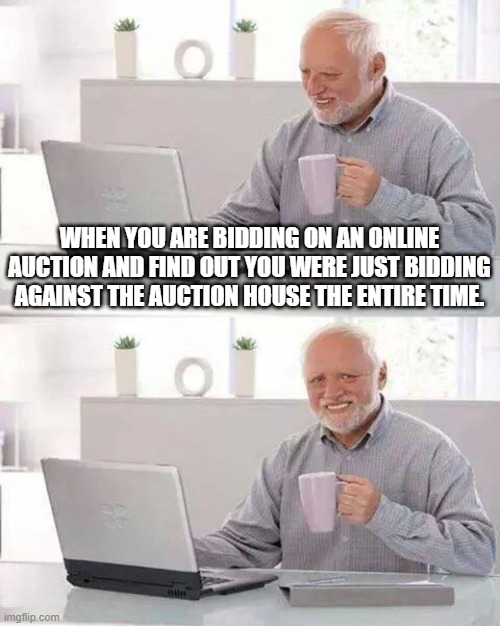 Funny | WHEN YOU ARE BIDDING ON AN ONLINE AUCTION AND FIND OUT YOU WERE JUST BIDDING AGAINST THE AUCTION HOUSE THE ENTIRE TIME. | image tagged in memes,hide the pain harold | made w/ Imgflip meme maker