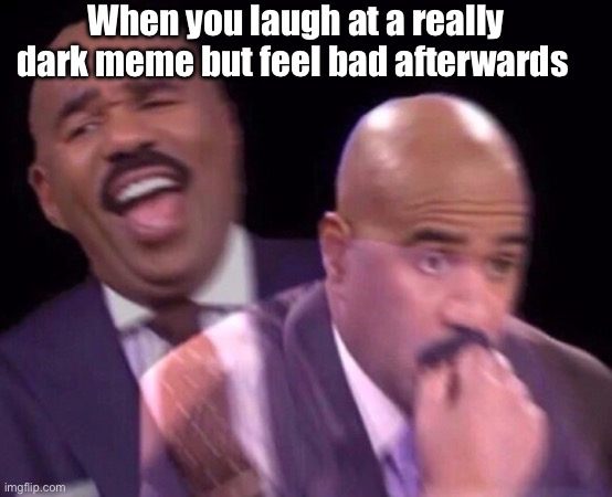 Steve Harvey Laughing Serious | When you laugh at a really dark meme but feel bad afterwards | image tagged in steve harvey laughing serious | made w/ Imgflip meme maker
