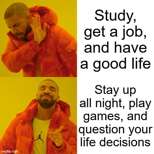 Drake Hotline Bling | Study, get a job, and have a good life; Stay up all night, play games, and question your life decisions | image tagged in memes,drake hotline bling | made w/ Imgflip meme maker