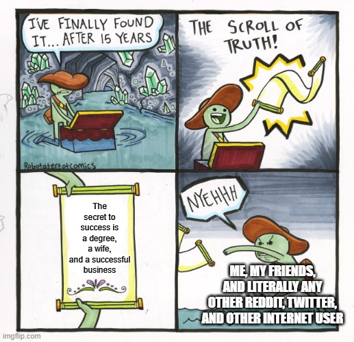 The Scroll Of Truth Meme | The secret to success is a degree, a wife, and a successful business; ME, MY FRIENDS, AND LITERALLY ANY OTHER REDDIT, TWITTER, AND OTHER INTERNET USER | image tagged in memes,the scroll of truth | made w/ Imgflip meme maker
