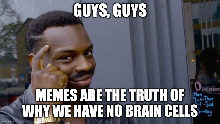 Roll Safe Think About It | GUYS, GUYS; MEMES ARE THE TRUTH OF WHY WE HAVE NO BRAIN CELLS | image tagged in memes,roll safe think about it,yeah this is big brain time | made w/ Imgflip meme maker