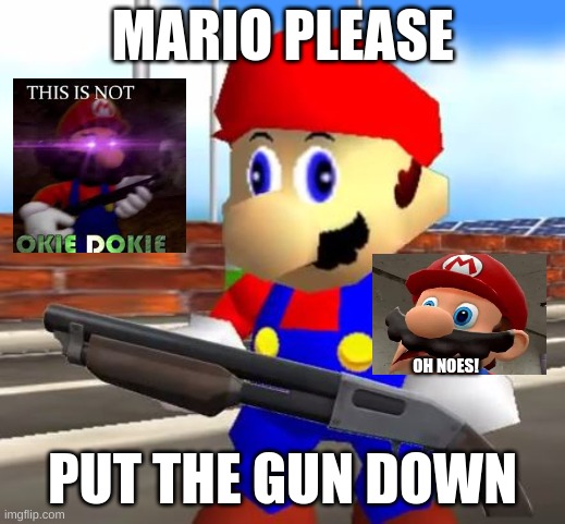 Just 3 marios | MARIO PLEASE; OH NOES! PUT THE GUN DOWN | image tagged in mario mania,a joke | made w/ Imgflip meme maker