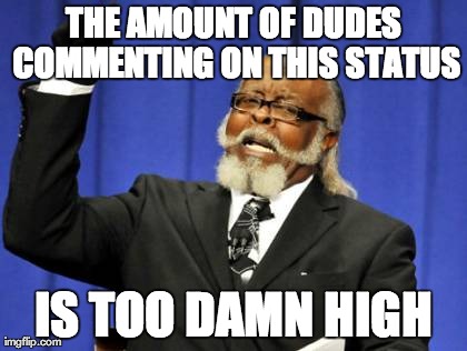 Too Damn High Meme | THE AMOUNT OF DUDES COMMENTING ON THIS STATUS IS TOO DAMN HIGH | image tagged in memes,too damn high | made w/ Imgflip meme maker