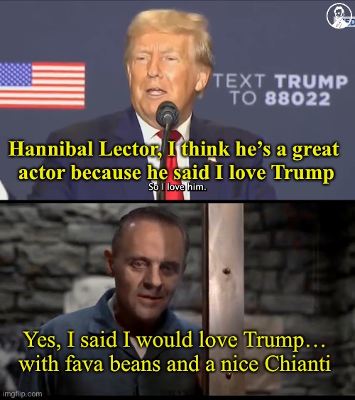 Hannibal Lector, I think he’s a great 
actor because he said I love Trump; Yes, I said I would love Trump… with fava beans and a nice Chianti | made w/ Imgflip meme maker