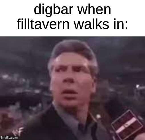 x when x walks in | digbar when filltavern walks in: | image tagged in x when x walks in | made w/ Imgflip meme maker