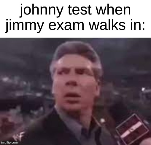 x when x walks in | johnny test when jimmy exam walks in: | image tagged in x when x walks in | made w/ Imgflip meme maker