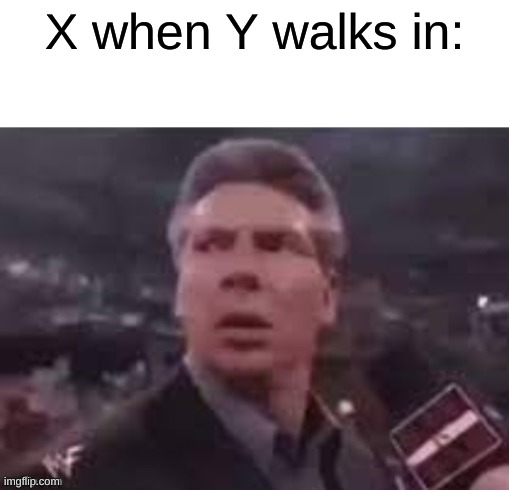 x when x walks in | X when Y walks in: | image tagged in x when x walks in | made w/ Imgflip meme maker