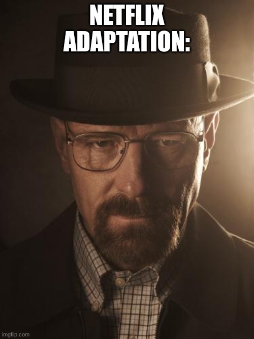 Walter White | NETFLIX ADAPTATION: | image tagged in walter white | made w/ Imgflip meme maker