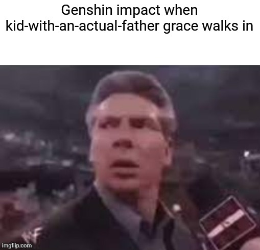 x when x walks in | Genshin impact when kid-with-an-actual-father grace walks in | image tagged in x when x walks in | made w/ Imgflip meme maker