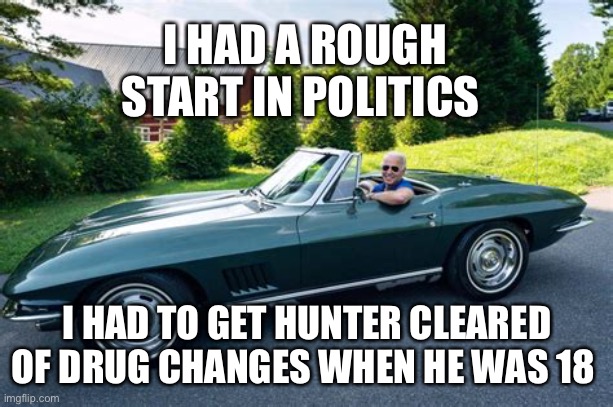 BIde’s rough political start | I HAD A ROUGH START IN POLITICS; I HAD TO GET HUNTER CLEARED OF DRUG CHANGES WHEN HE WAS 18 | image tagged in biden had it rough,biden,democrats,corrupt | made w/ Imgflip meme maker