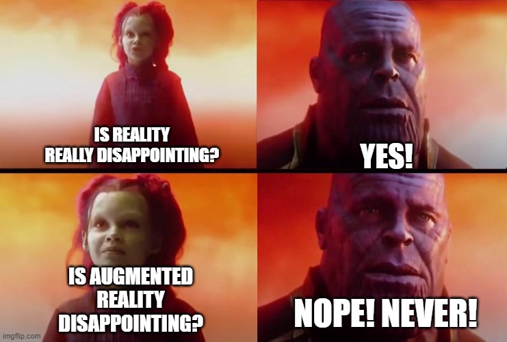 Thanos Everything | IS REALITY REALLY DISAPPOINTING? YES! IS AUGMENTED REALITY DISAPPOINTING? NOPE! NEVER! | image tagged in thanos everything | made w/ Imgflip meme maker