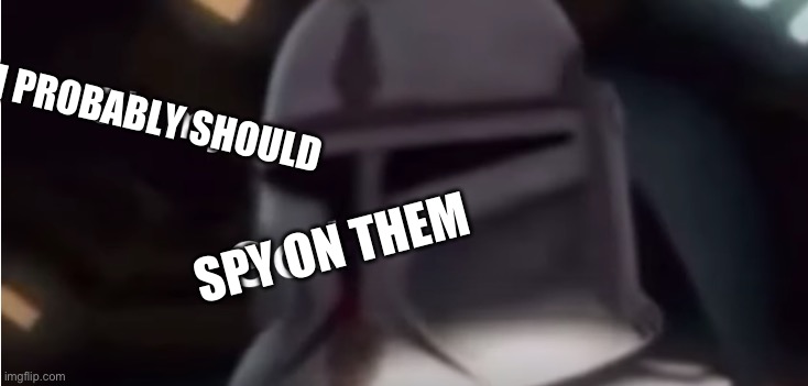 Clone trooper oh my god | I PROBABLY SHOULD SPY ON THEM | image tagged in clone trooper oh my god | made w/ Imgflip meme maker