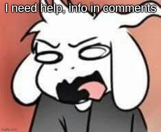Help | I need help, info in comments | image tagged in asriel scream | made w/ Imgflip meme maker
