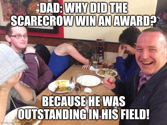 Dad Joke Meme | DAD: WHY DID THE SCARECROW WIN AN AWARD? BECAUSE HE WAS OUTSTANDING IN HIS FIELD! | image tagged in dad joke meme | made w/ Imgflip meme maker
