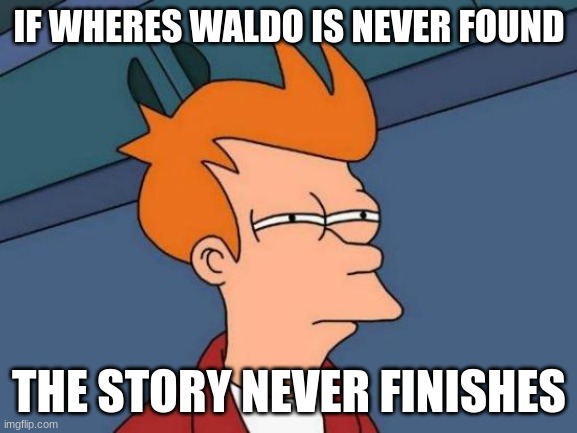 Suspicius Fry | IF WHERES WALDO IS NEVER FOUND; THE STORY NEVER FINISHES | image tagged in memes,futurama fry | made w/ Imgflip meme maker