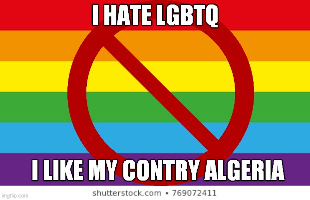 i hate lgbtq and i like my country algeria | I HATE LGBTQ; I LIKE MY CONTRY ALGERIA | image tagged in memes | made w/ Imgflip meme maker