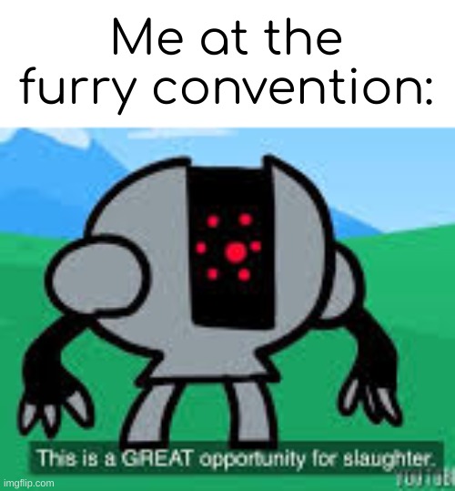 tee hee | Me at the furry convention: | image tagged in this is a great opportunity for slaughter,dive,anti furry | made w/ Imgflip meme maker