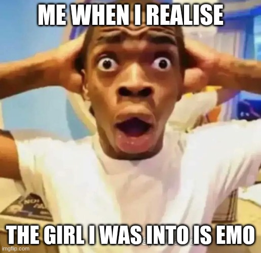 Shocked black guy | ME WHEN I REALIZE; THE GIRL I WAS INTO IS EMO | image tagged in shocked black guy | made w/ Imgflip meme maker