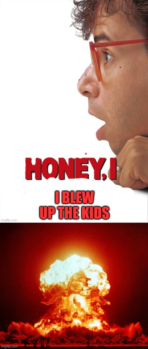 I BLEW UP THE KIDS | image tagged in honey i x,nuke | made w/ Imgflip meme maker