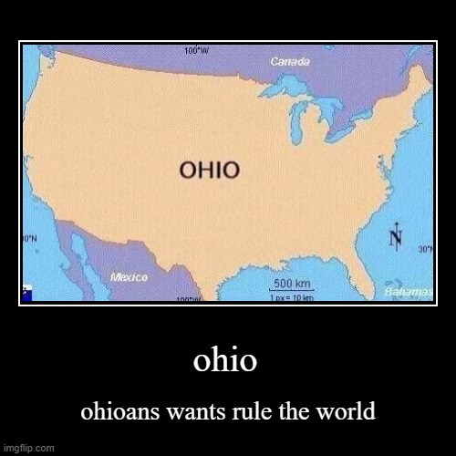 ohio | ohio | ohioans wants rule the world | image tagged in funny,demotivationals,memes,ohio | made w/ Imgflip demotivational maker