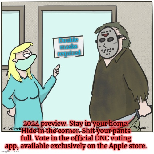 This is for your safety. | Double masks required; 2024 preview. Stay in your home. Hide in the corner. Shit your pants full. Vote in the official DNC voting app, available exclusively on the Apple store. | image tagged in do not resist,safety first,timing is everything,why did trump dew this | made w/ Imgflip meme maker