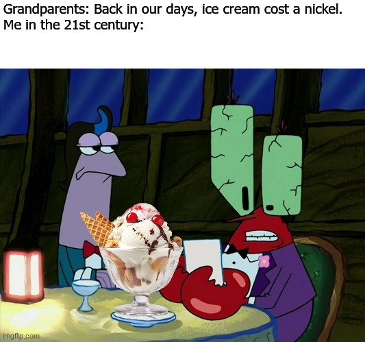 How I miss the good old days | Grandparents: Back in our days, ice cream cost a nickel.
Me in the 21st century: | image tagged in spongebob,memes,funny,money,history,spongebob | made w/ Imgflip meme maker