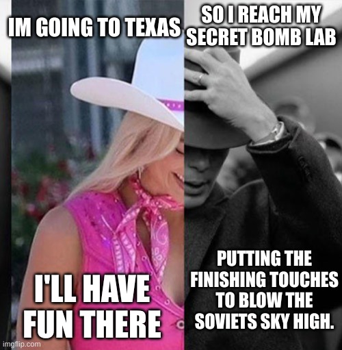 Barbinehimer be like: | IM GOING TO TEXAS; SO I REACH MY SECRET BOMB LAB; PUTTING THE FINISHING TOUCHES TO BLOW THE SOVIETS SKY HIGH. I'LL HAVE FUN THERE | image tagged in barbie oppenheimer | made w/ Imgflip meme maker