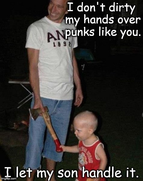 My boy the terminator | I don't dirty my hands over punks like you. I let my son handle it. | image tagged in memes,funny,kids | made w/ Imgflip meme maker