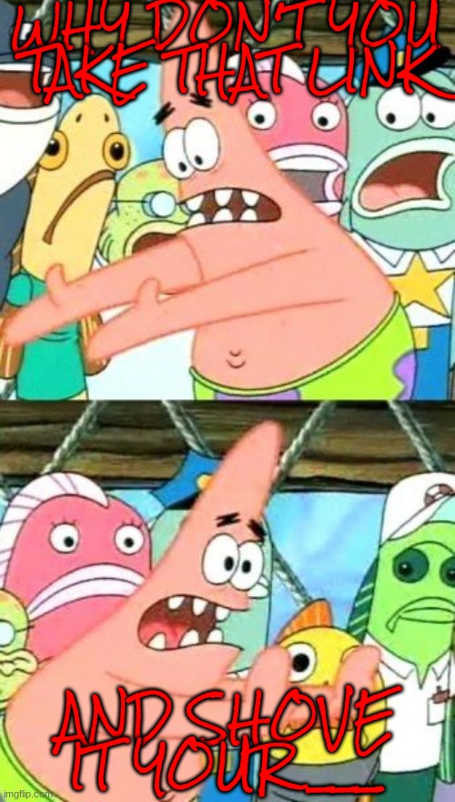 Put It Somewhere Else Patrick Meme | WHY DON'T YOU TAKE THAT LINK AND SHOVE IT YOUR ___ | image tagged in memes,put it somewhere else patrick | made w/ Imgflip meme maker