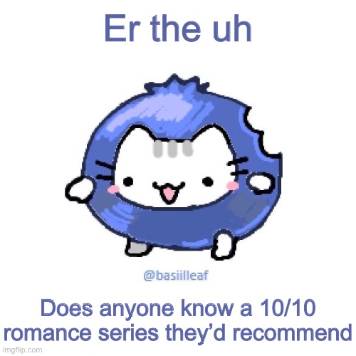 Basil | Er the uh; Does anyone know a 10/10 romance series they’d recommend | image tagged in basil | made w/ Imgflip meme maker