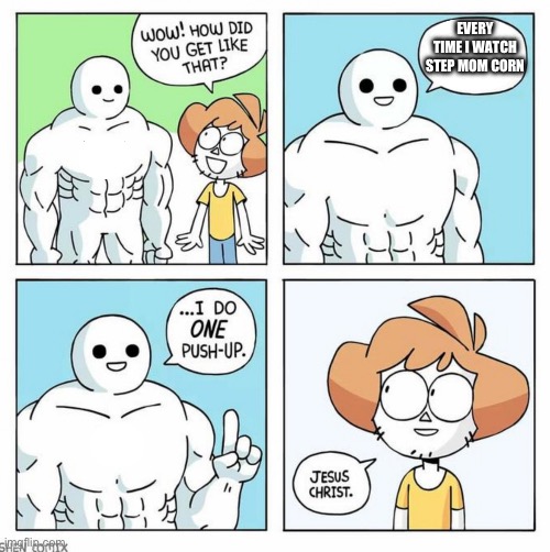 wow how did you get like that template | EVERY TIME I WATCH STEP MOM CORN | image tagged in wow how did you get like that template | made w/ Imgflip meme maker