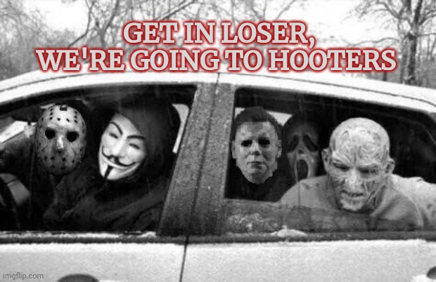 Horror gang | GET IN LOSER, WE'RE GOING TO HOOTERS | image tagged in horror gang | made w/ Imgflip meme maker