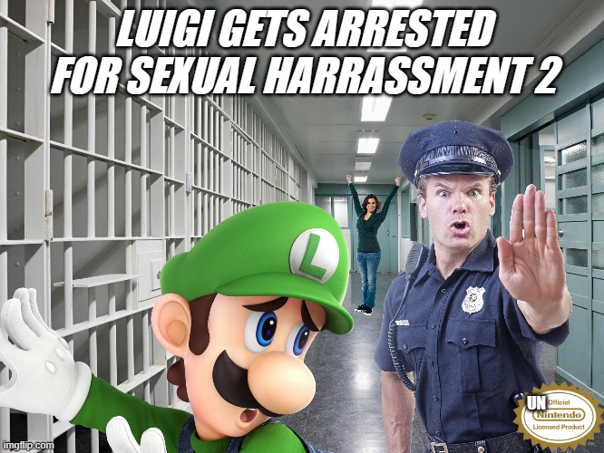 Luigi Gets Arrested For Sexual Harassment 2 | LUIGI GETS ARRESTED FOR SEXUAL HARRASSMENT 2; UN | image tagged in luigi,super mario,sexual harassment,arrested,go to horny jail | made w/ Imgflip meme maker
